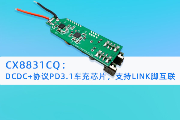 CX8831CQ：DCDC+協議PD3.1車充芯片，支持LINK腳互聯